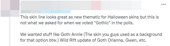 Đây là những skin rất tuyệt nếu dành cho Halloween nhưng đây không phải Gothic mà chúng tôi vote. Chúng tôi muốn có những skin như Gothic Annie (cái skin mà mấy người dùng làm background cho cái vụ vote đó đấy) hoặc như Gothic Orianna, Gwen trong Tốc Chiến ấy